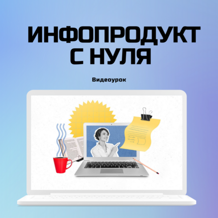 Свой инфопродукт с нуля. 4 шага для новичков и сомневающихся.